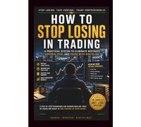 How to Stop Losing in Trading: A Practical System to Eliminate Mistakes, Control Risk, and Trade with Discipline
