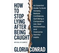 How to Stop Lying After Being Caught: An Essential Guide To Build Honesty, Restore Confidence, Quit Being a Compulsive Liar, Heal Relationships, and Overcome Harmful Habits (WITH REAL LIFE EXAMPLES)