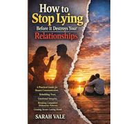 How to stop lying before it destroys your relationships: A Guide for Honest Communication, Rebuilding Trust, Emotional Integrity, Breaking Compulsive Dishonesty Patterns, Creating Secure La