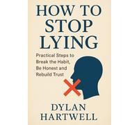 How to Stop Lying: Practical Steps to Break the Habit, Be Honest, and Rebuild Trust