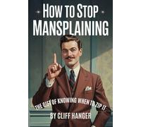 How to Stop Mansplaining: The Gift of Knowing When to Zip It (Unexpected Gifts Series)