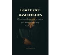 How to stop masturbation: Ultimate guide on how to control your thoughts and stop masturbation