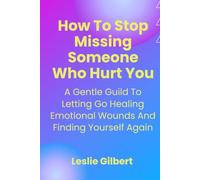 How to Stop Missing Someone Who Hurt You: A Gentle Guide to Letting Go, Healing Emotional Wounds, Rebuilding Self-Worth, and Finding Yourself Again (Safe Place To Heal)