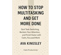 How to Stop Multitasking and Get More Done: Quit Task-Switching, Reclaim Your Attention, and Finish Faster with Calm, Focused Work (Calm Productivity)