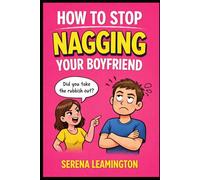 How To Stop Nagging Your Boyfriend: The Surprisingly Simple Guide to Keeping Him Happy (How To Be A Better...Novelty Series)