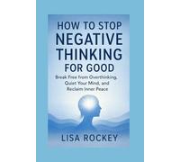How to Stop Negative Thinking for Good: Break Free from Overthinking, Quiet Your Mind, and Reclaim Inner Peace