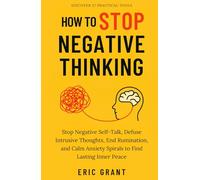How to Stop Negative Thinking: Stop Negative Self-Talk, Defuse Intrusive Thoughts, End Rumination, and Calm Anxiety Spirals to Find Lasting Inner Peace