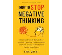 How to Stop Negative Thinking: Stop Negative Self-Talk, Defuse Intrusive Thoughts, End Rumination, and Calm Anxiety Spirals to Find Lasting Inner Peace