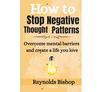 How to Stop Negative Thought patterns: Overcome mental barriers and create a life you love (Rebirth: Books for Life’s Renewal)