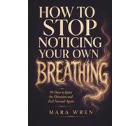 How to Stop Noticing Your Own Breathing: Days to Quiet the Obsession and Feel Normal Again