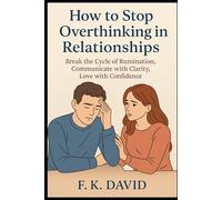 How to Stop Over thinking in Relationship: Break the Cycle of Rumination, Communicate with Clarity, Love with Confidence
