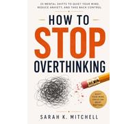 How to Stop Overthinking: 25 Mental Shifts to Quiet Your Mind, Reduce Anxiety, and Take Back Control
