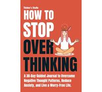 How to Stop Overthinking: A 30-Day Guided Journal to Overcome Negative Thought Patterns, Reduce Anxiety, and Live a Worry-Free Life