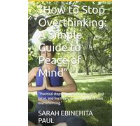 “How to Stop Overthinking: A Simple Guide to Peace of Mind”: “Practical steps to quiet your thoughts, find focus, and live freely - even when life feels overwhelming.”