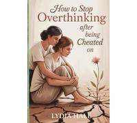 HOW TO STOP OVERTHINKING AFTER BEING CHEATED ON: A Healing Guide To Reclaim Your Peace, Confidence And Self Worth