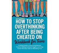 How To Stop Overthinking After Being Cheated on Workbook For Teens: A Dating Guide to Overcoming Betrayal Trauma, Healing Emotional Triggers, and Using Proven Recovery Tools for Rebuilding Trust
