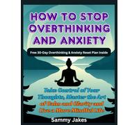 How To Stop Overthinking and Anxiety: Take Control of Your Thoughts, Master the Art of Calm and Clarity and Live a More Mindful Life