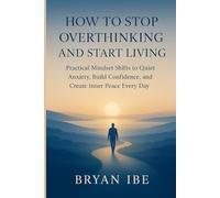 How to Stop Overthinking and Start Living: Practical Mindset Shifts to Quiet Anxiety, Build Confidence, and Create Inner Peace Every Day