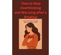 How to Stop Overthinking and Worrying after Break up: A Real-Talk Guide to Healing Without Losing Your Mind