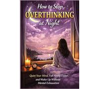 How to Stop Overthinking at Night: Quiet Your Mind, Fall Asleep Faster, and Wake Up Without Mental Exhaustion