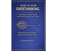 How to Stop Overthinking: Break Negative Thought Patterns, Calm Anxiety, and Regain Mental Clarity (The Practical Life Skills Series)