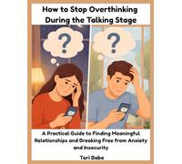 How to Stop Overthinking During the Talking Stage: A Practical Guide to Finding Meaningful Relationships and Breaking Free from Anxiety and Insecurity