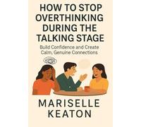 HOW TO STOP OVERTHINKING DURING THE TALKING STAGE: Build Confidence and Create Calm, Genuine Connections