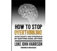 How to Stop Overthinking: Escape Anxiety and Overwhelm by Quitting Goal Setting