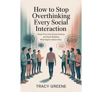 How to Stop Overthinking Every Social Interaction: Break Free from Social Anxiety and Start Building Meaningful Relationships