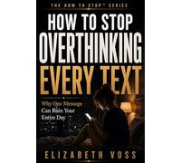 HOW TO STOP OVERTHINKING EVERY TEXT: Why One Message Can Ruin Your Entire Day (The How to Stop Series)