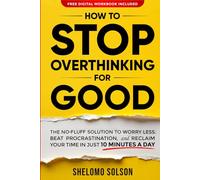How to Stop Overthinking for Good: The No-Fluff Solution to Worry Less, Beat Procrastination, and Reclaim Your Time in Only 10 Minutes a Day