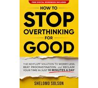 How to Stop Overthinking for Good: The No-Fluff Solution to Worry Less, Beat Procrastination, and Reclaim Your Time in Only 10 Minutes a Day