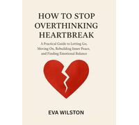 HOW TO STOP OVERTHINKING HEARTBREAK: A Practical Guide to Letting Go, Moving On, Rebuilding Inner Peace and Finding Emotional Balance