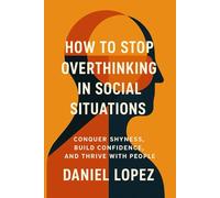 HOW TO STOP OVERTHINKING IN SOCIAL SITUATIONS.: Conquer Shyness, Build Confidence, and Thrive with People