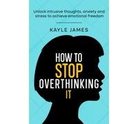 How to stop overthinking it: Unlock intrusive thoughts, anxiety and stress to achieve emotional freedom.