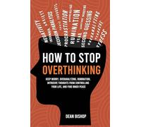 How to Stop Overthinking: Keep Worry, Overanalyzing, Rumination, Intrusive Thoughts From Controlling Your Life, and Find Inner Peace