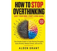 How to Stop Overthinking: Quiet Your Mind. Start Living Again. The Simple Guide to Calm Racing Thoughts. Ease Anxiety, Reduce Stress, and Let Go.