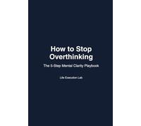 How to Stop Overthinking: The 5-Step Mental Clarity Playbook (The Life Execution Playbook Series)