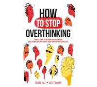 How to Stop Overthinking: The 7-Step Plan to Control and Eliminate Negative Thoughts, Declutter Your Mind and Start Thinking Positively in 5 Minutes or Less (Master the Art of Self-Improvement)