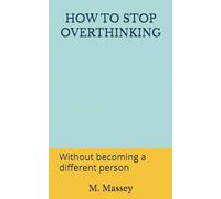 HOW TO STOP OVERTHINKING: Without becoming a different person (Small books for people holding too much)