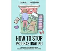How to Stop Procrastinating: A Proven Guide to Overcome Procrastination, Cure Laziness & Perfectionism, Using Simple 5-Minute Practices
