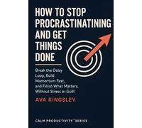 How to Stop Procrastinating and Get Things Done: Break the Delay Loop, Build Momentum Fast, and Finish What Matters, Without Stress or Guilt (Calm Productivity)
