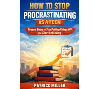 How to stop Procrastinating as a Teen: Proven Steps to Stop Putting Things off and Start Achieving