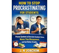 How To Stop Procrastinating For Students: A Proven System to Overcome Academic Stress, Master Time Management and Get Better Grades in Less Time.