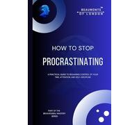 How To Stop Procrastinating: Rebuilding Self-Trust, Authority, and Follow-Through in a Distracted World (Beaumonts of London - The Behavioural Mastery Series)