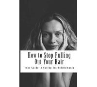 How to Stop Pulling Out Your Hair!: Your Guide to Curing Trichotillomania: Volume 1