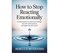 How to Stop Reacting Emotionally: A 4-Step Blueprint to Master Your Feelings, Stay Calm Under Pressure, and Regain Total Self-Control