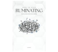 How to Stop Ruminating: Practical Steps on How to Not Overthink