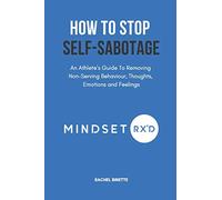 How To Stop Self-Sabotaging: An Athlete’s Guide To Removing Non-Serving Behaviour, Thoughts, Emotions and Feelings: 3 (Mindset Rx'd)