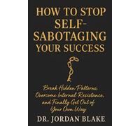How to Stop Self-Sabotaging Your Success: Break Hidden Patterns, Overcome Internal Resistance, and Finally Get Out of Your Own Way (Personal Mastery Series)